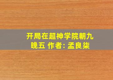 开局在超神学院朝九晚五 作者: 孟良柒